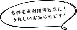 名鉄電車利用の皆さん！ うれしいお知らせです！